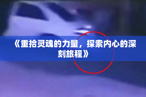 《重拾灵魂的力量，探索内心的深刻旅程》