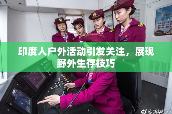 印度人户外活动引发关注，展现野外生存技巧