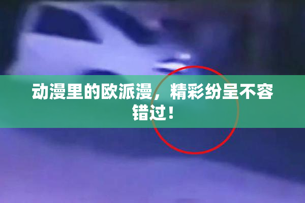 动漫里的欧派漫，精彩纷呈不容错过！