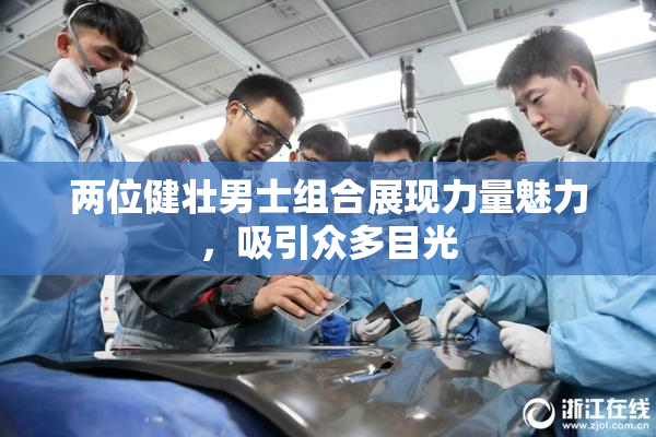 两位健壮男士组合展现力量魅力，吸引众多目光