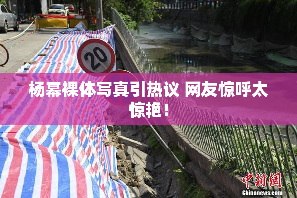 杨幂裸体写真引热议 网友惊呼太惊艳！