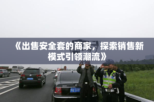 《出售安全套的商家，探索销售新模式引领潮流》