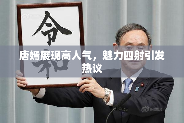 唐嫣展现高人气，魅力四射引发热议