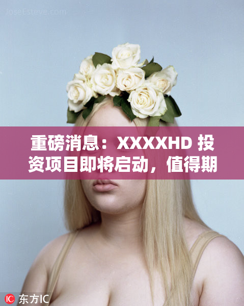 重磅消息：XXXXHD 投资项目即将启动，值得期待！