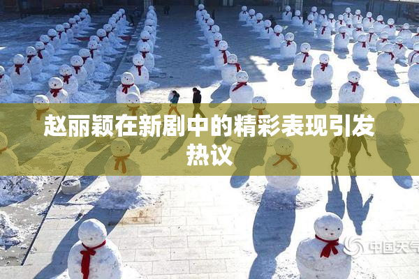 赵丽颖在新剧中的精彩表现引发热议