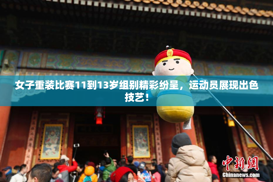 女子重装比赛11到13岁组别精彩纷呈，运动员展现出色技艺！