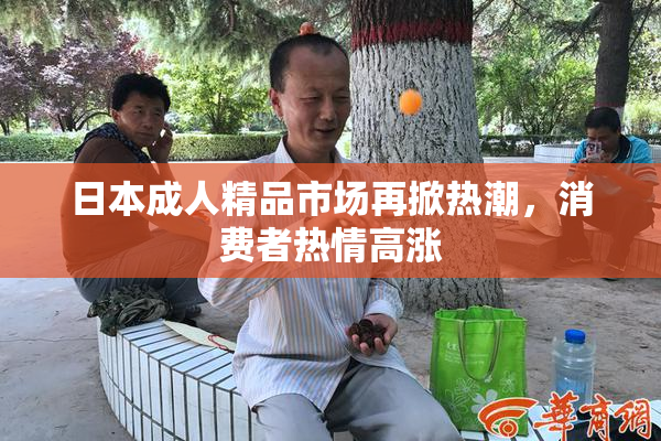 日本成人精品市场再掀热潮，消费者热情高涨