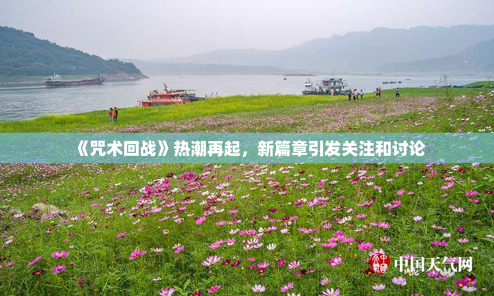 《咒术回战》热潮再起，新篇章引发关注和讨论