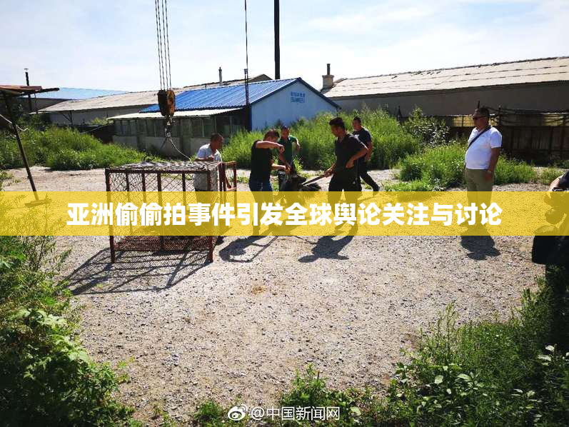 亚洲偷偷拍事件引发全球舆论关注与讨论