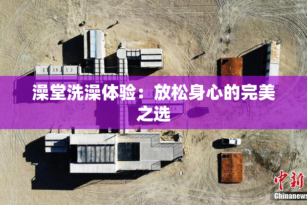 澡堂洗澡体验：放松身心的完美之选