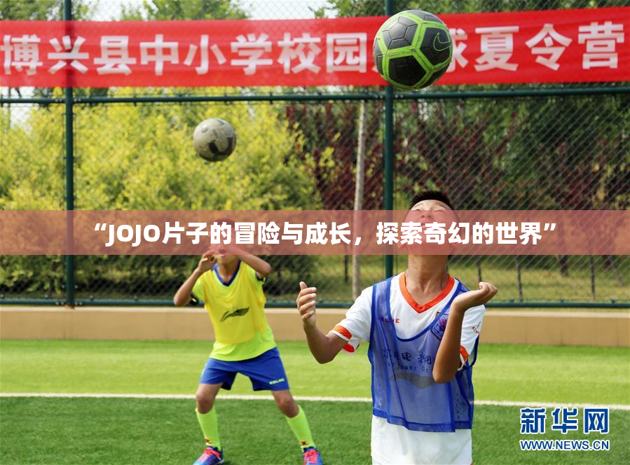 “JOJO片子的冒险与成长，探索奇幻的世界”
