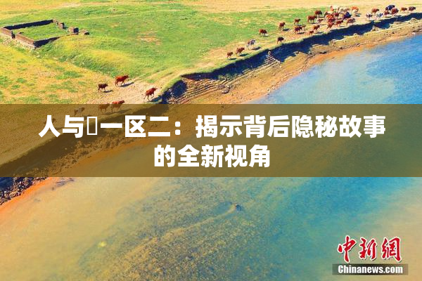 人与嘼一区二：揭示背后隐秘故事的全新视角