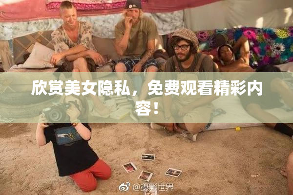 欣赏美女隐私，免费观看精彩内容！