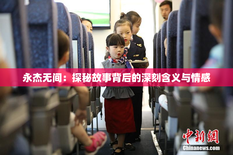 永杰无间：探秘故事背后的深刻含义与情感