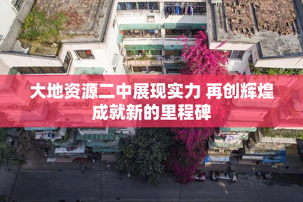 大地资源二中展现实力 再创辉煌成就新的里程碑