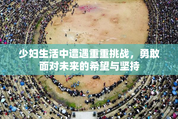 少妇生活中遭遇重重挑战，勇敢面对未来的希望与坚持
