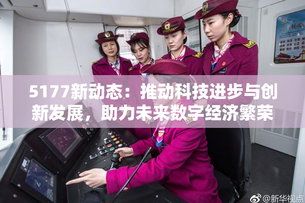 5177新动态：推动科技进步与创新发展，助力未来数字经济繁荣！