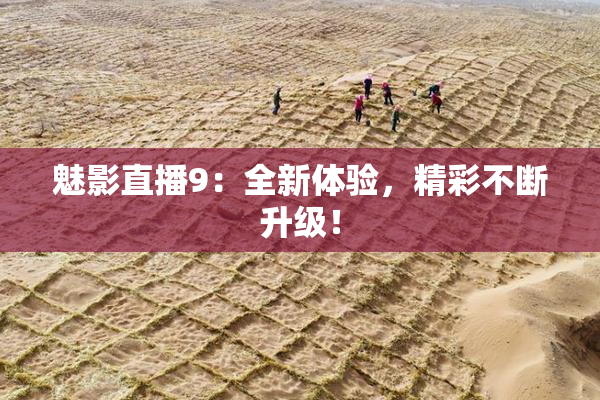 魅影直播9：全新体验，精彩不断升级！