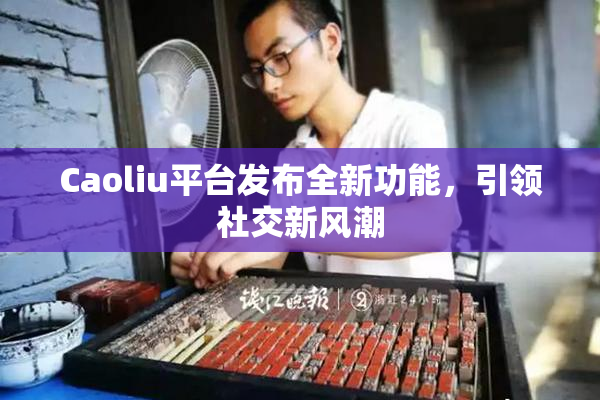 Caoliu平台发布全新功能，引领社交新风潮
