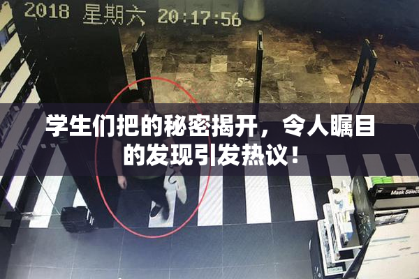 学生们把的秘密揭开，令人瞩目的发现引发热议！