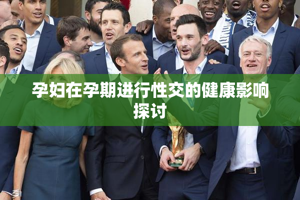 孕妇在孕期进行性交的健康影响探讨