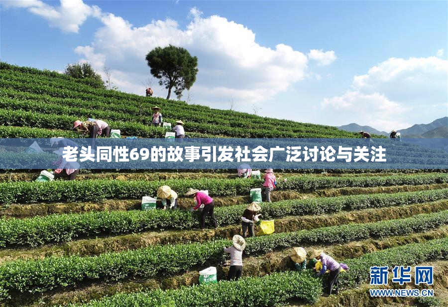 老头同性69的故事引发社会广泛讨论与关注