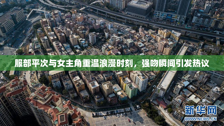 服部平次与女主角重温浪漫时刻，强吻瞬间引发热议