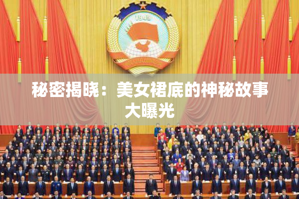 秘密揭晓：美女裙底的神秘故事大曝光