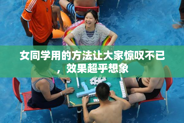 女同学用的方法让大家惊叹不已，效果超乎想象