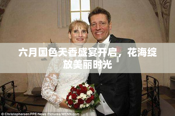 六月国色天香盛宴开启，花海绽放美丽时光