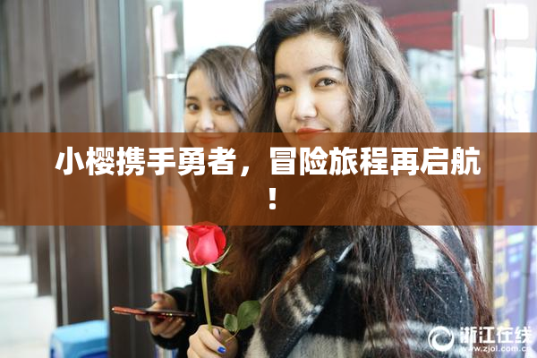 小樱携手勇者，冒险旅程再启航！