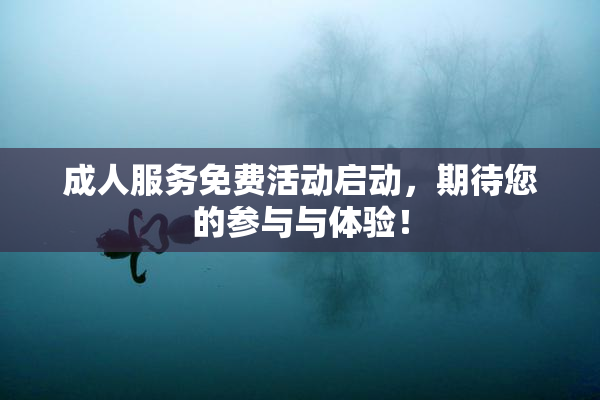 成人服务免费活动启动，期待您的参与与体验！