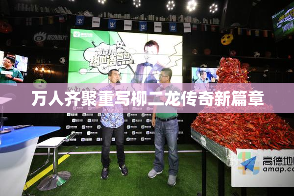 万人齐聚重写柳二龙传奇新篇章