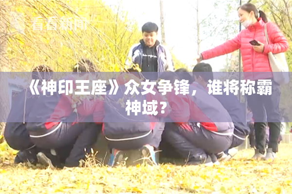 《神印王座》众女争锋，谁将称霸神域？