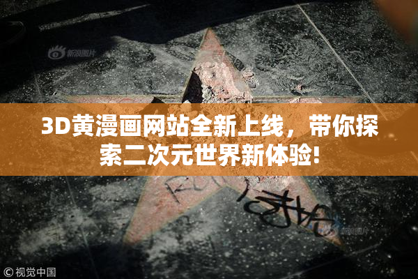 3D黄漫画网站全新上线，带你探索二次元世界新体验!