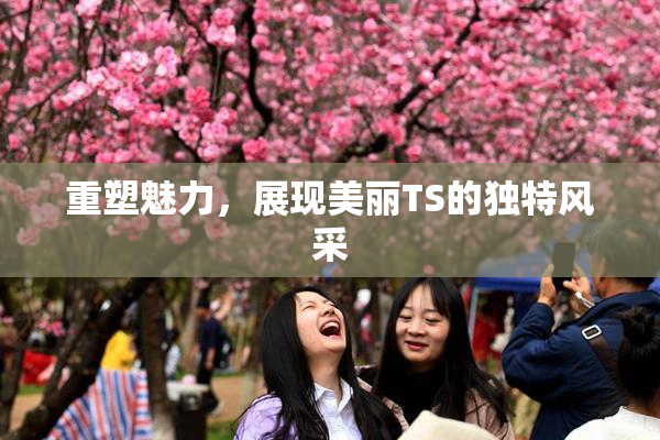 重塑魅力，展现美丽TS的独特风采