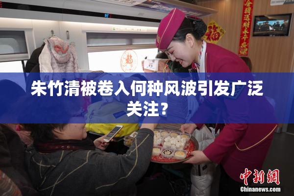 朱竹清被卷入何种风波引发广泛关注？