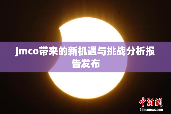 jmco带来的新机遇与挑战分析报告发布