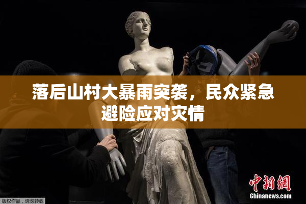 落后山村大暴雨突袭，民众紧急避险应对灾情