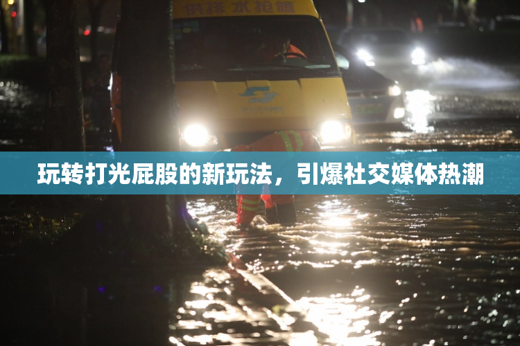 玩转打光屁股的新玩法，引爆社交媒体热潮