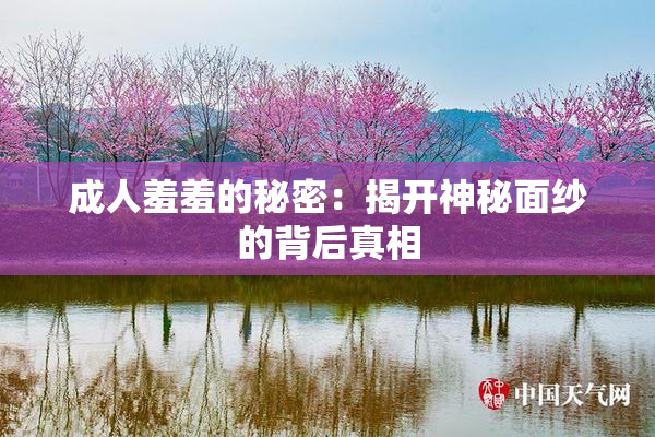 成人羞羞的秘密：揭开神秘面纱的背后真相