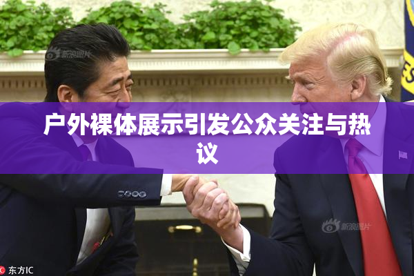 户外裸体展示引发公众关注与热议