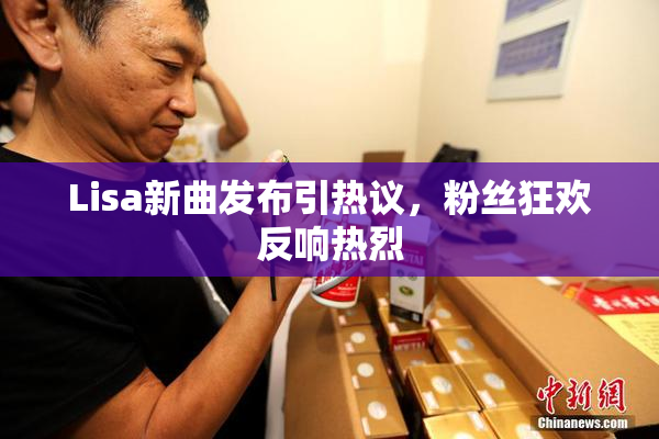 Lisa新曲发布引热议，粉丝狂欢反响热烈