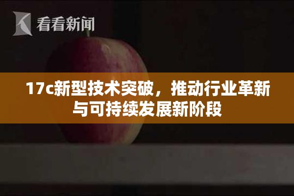 17c新型技术突破，推动行业革新与可持续发展新阶段