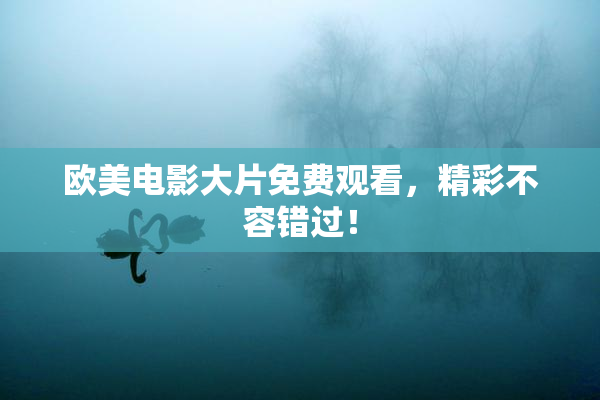 欧美电影大片免费观看，精彩不容错过！