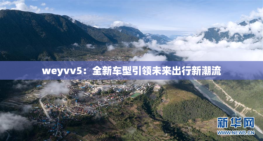 weyvv5：全新车型引领未来出行新潮流