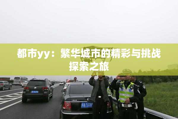 都市yy：繁华城市的精彩与挑战探索之旅