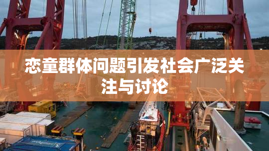 恋童群体问题引发社会广泛关注与讨论