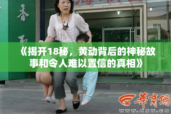 《揭开18秘，黄动背后的神秘故事和令人难以置信的真相》