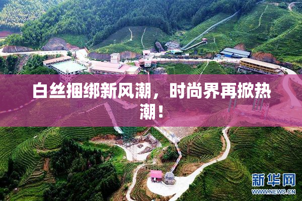 白丝捆绑新风潮，时尚界再掀热潮！